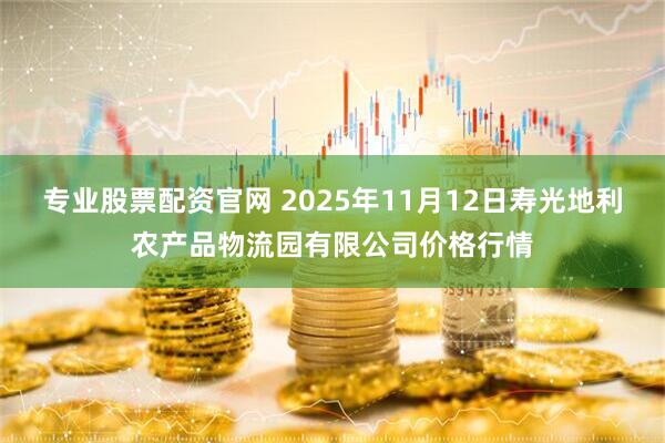 专业股票配资官网 2025年11月12日寿光地利农产品物流园有限公司价格行情