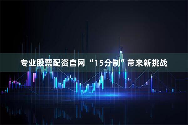 专业股票配资官网 “15分制”带来新挑战