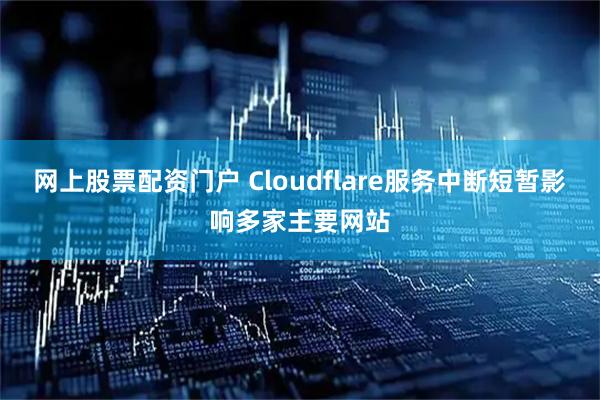 网上股票配资门户 Cloudflare服务中断短暂影响多家主要网站