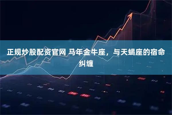 正规炒股配资官网 马年金牛座,与天蝎座的宿命纠缠