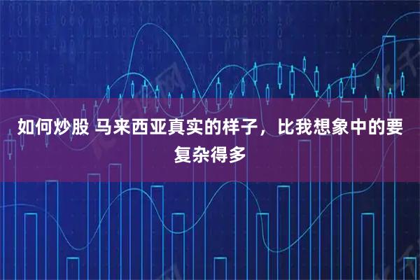 如何炒股 马来西亚真实的样子,比我想象中的要复杂得多