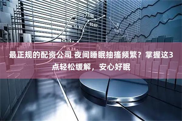 最正规的配资公司 夜间睡眠抽搐频繁？掌握这3点轻松缓解，安心好眠