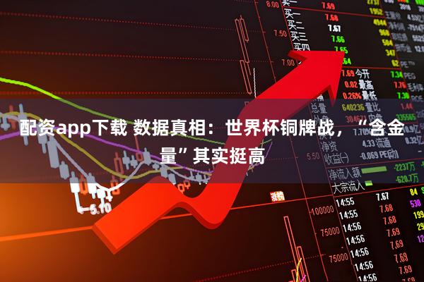 配资app下载 数据真相：世界杯铜牌战，“含金量”其实挺高