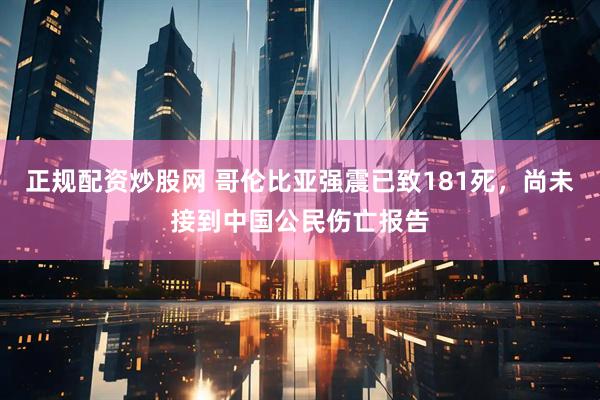 正规配资炒股网 哥伦比亚强震已致181死，尚未接到中国公民伤亡报告
